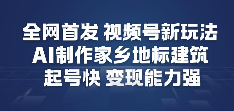 全网首发，视频号新玩法，AI制作家乡地标建筑，起号快，变现能力强-知识创作