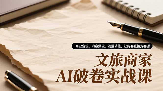 文旅商家AI破卷实战课，商业定位、内容爆破、流量转化，让内容直接变客源-知识创作