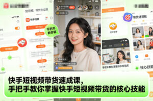 快手短视频带货速成课，手把手教你掌握快手短视频带货的核心技能-知识创作