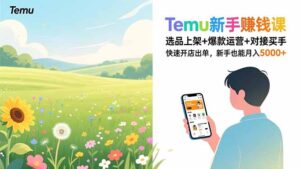 Temu新手赚钱课，选品上架+爆款运营+对接买手，快速开店出单，新手也能月入5000+-知识创作