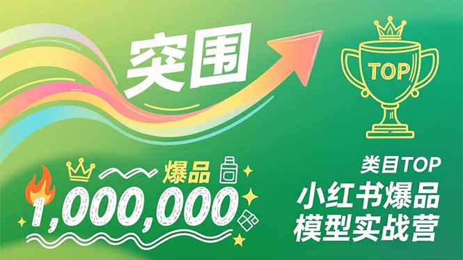 小红书爆品模型实战营，从新品突围到成为类目TOP，可复制路径，打造多个营收百万级爆品-知识创作