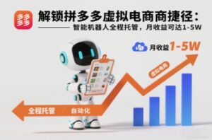 解锁拼多多虚拟电商捷径：智能机器人全程托管，月收益可达1-5W【揭秘】-知识创作