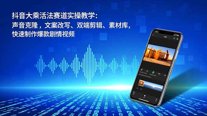 抖音大乘活法赛道实操教学：声音克隆，文案改写、双端剪辑、素材库，快速制作爆款剧情视频-知识创作