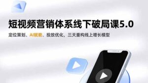 短视频营销体系线下破局课5.0，定位策划、AI赋能、投放优化，三天重构线上增长模型-知识创作
