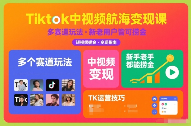 Tiktok中视频航海变现课，多个赛道玩法，新手老手都能在TK中视频捞金-知识创作