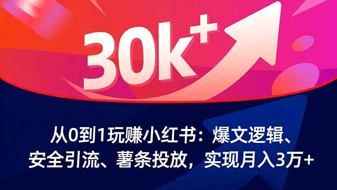 从0到1玩赚小红书：爆文逻辑、安全引流、薯条投放，实现月入3万+-知识创作