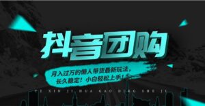 月入过万的抖音团购，懒人带货最新玩法，长久稳定！小白轻松上手！-知识创作
