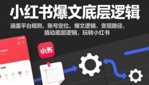 小红书爆文底层逻辑，涵盖平台规则、账号定位、爆文逻辑、变现路径，撬动底层逻辑，玩转小红书-知识创作