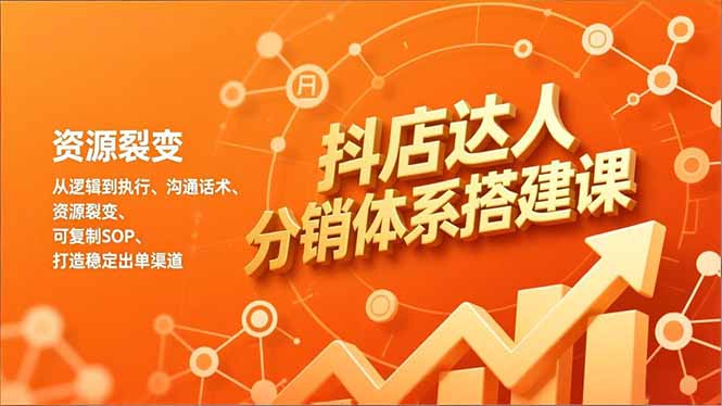 抖店达人分销体系搭建课，从逻辑到执行、沟通话术、资源裂变，可复制SOP，打造稳定出单渠道-知识创作