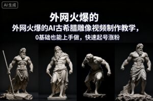 外网火爆的AI古希腊雕像视频制作教学，0基础也能上手做，快速起号涨粉-知识创作