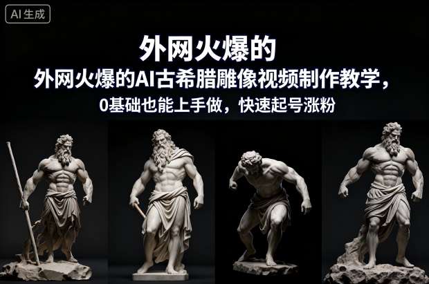 外网火爆的AI古希腊雕像视频制作教学，0基础也能上手做，快速起号涨粉-知识创作