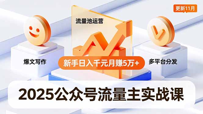 2025公众号流量主实战课，爆文写作、流量池运营、多平台分发，新手日入千元月赚5万+更新11月-知识创作
