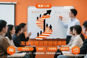 淘宝全套运营现场课程(更新12月)，从基础到高阶，拆解淘宝核心玩法-知识创作