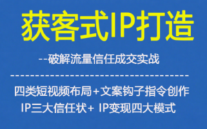获客型IP打造，破解流量信任成，四类短视频布局+文案钩子指令创作IP三大信任状+IP变现四大模式-知识创作