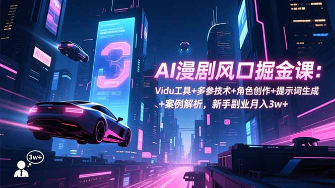 AI漫剧风口掘金课：Vidu工具+多参技术+角色创作+提示词生成+案例解析，新手副业月入3w+-知识创作