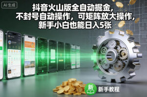 抖音火山版全自动掘金，不封号自动操作，可矩阵放大操作，新手小白也能日入5张【揭秘】-知识创作