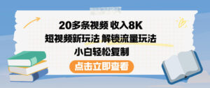 20多条视频收入8K，短视频新玩法，解锁流量玩法，小白轻松复制-知识创作