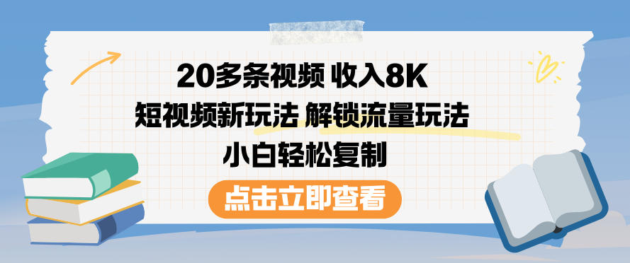 20多条视频收入8K，短视频新玩法，解锁流量玩法，小白轻松复制-知识创作