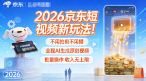 2026京东短视频新玩法！不用拍剪不用播，全程AI生成原创视频，批量操作收入无上限-知识创作