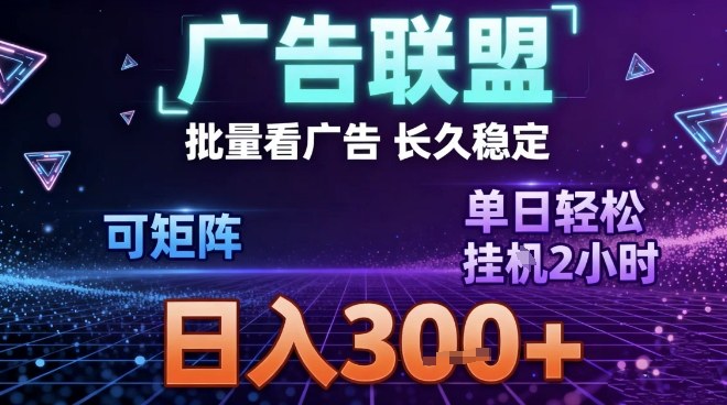 最新广告联盟全自动掘金，长期稳定，单窗口最高收益30+，可矩阵日入3张【揭秘】-知识创作