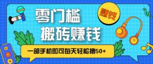 零成本零门槛无脑搬砖赚钱项目，只需一部手机即可每天轻松撸50+-知识创作