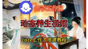Coze扣子智能体工作流一键生成《健康养生动态》视频，实操搭建教学通俗易懂-知识创作