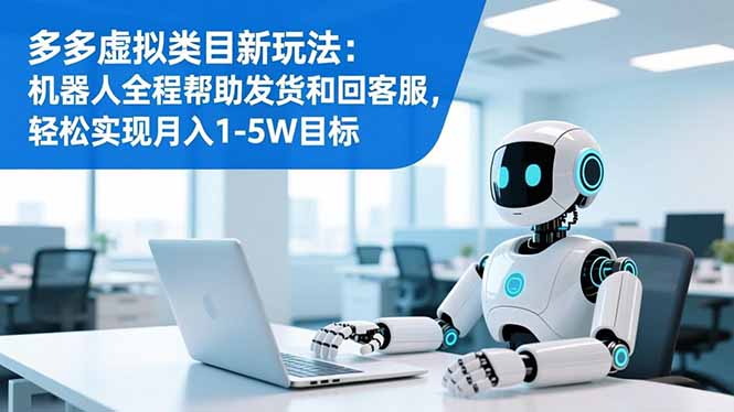 多多虚拟类目新玩法：机器人全程帮助发货和回客服，轻松实现月入1-5W目标-知识创作