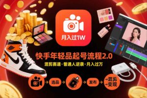 快手短视频带货年轻品起号流程2.0，快手年轻品混剪赛道，普通人也能月入过1W-知识创作