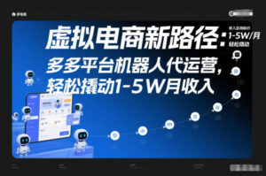 虚拟电商新路径：多多平台机器人代运营，轻松撬动1-5W月收入【揭秘】-知识创作