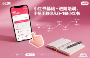 小红书基础+进阶培训，手把手教你从0-1做小红书-知识创作