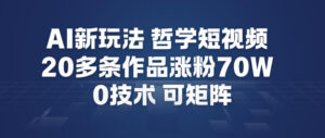 AI新玩法哲学短视频制作教学，20多条作品涨粉70W，0成本赛道，可矩阵-知识创作