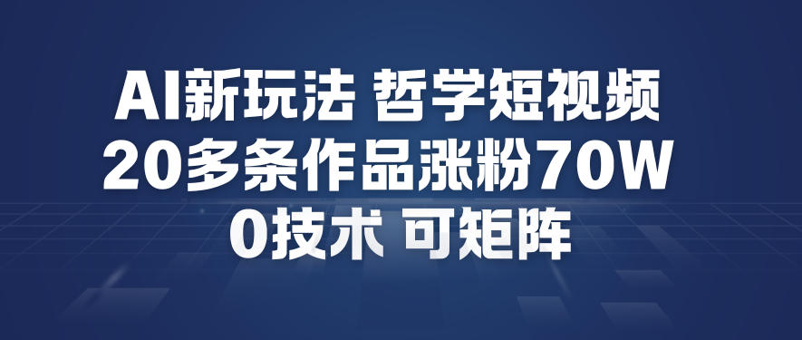 AI新玩法哲学短视频制作教学，20多条作品涨粉70W，0成本赛道，可矩阵-知识创作