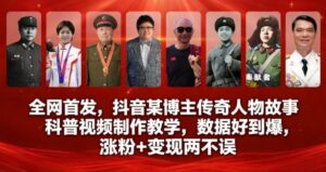 全网首发，抖音某博主传奇人物故事科普视频制作教学，数据好到爆，涨粉+变现两不误-知识创作