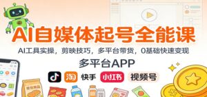 AI自媒体起号全能课：AI工具实操，剪映技巧，多平台带货，0基础快速变现-知识创作