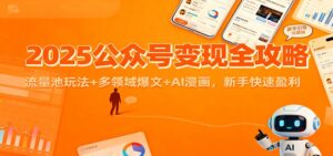 2025公众号变现全攻略：流量池玩法+多领域爆文+AI漫画，新手快速盈利-知识创作