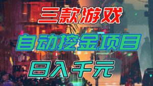 【推荐】三款游戏自动挖金项目，日入千元，永不失业的副业！-知识创作
