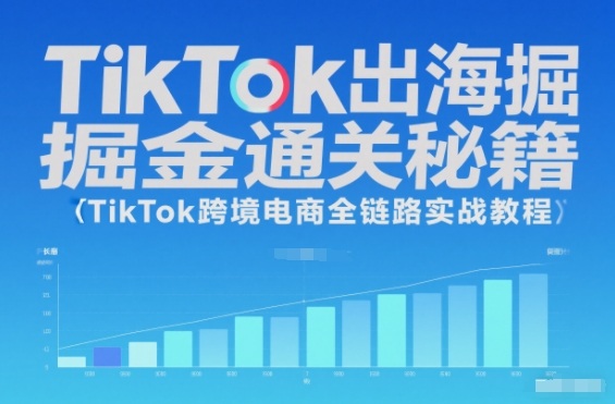 TikTok出海掘金通关秘籍，TikTok跨境电商全链路实战教程-知识创作