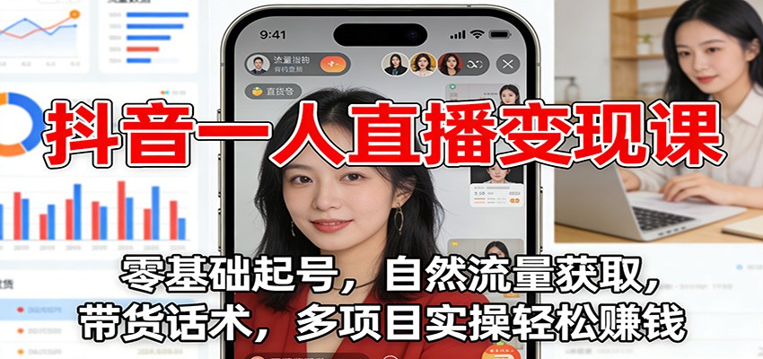 抖音一人直播变现课：零基础起号，自然流量获取，带货话术，多项目实操轻松赚钱-知识创作