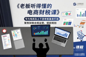 老板听得懂的电商财税课，专为电商及上下游老板量身打造，聚焦财税合规运营、提前规划-知识创作