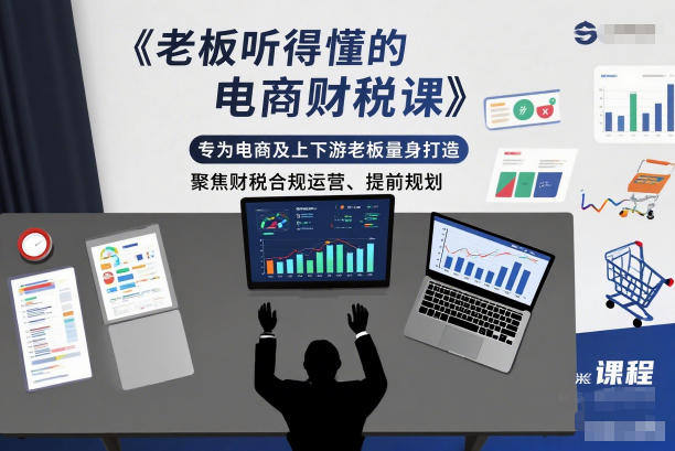 老板听得懂的电商财税课，专为电商及上下游老板量身打造，聚焦财税合规运营、提前规划-知识创作