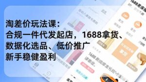 淘差价玩法课：合规一件代发起店，1688拿货、数据化选品、低价推广，新手稳健盈利(更新12月-知识创作