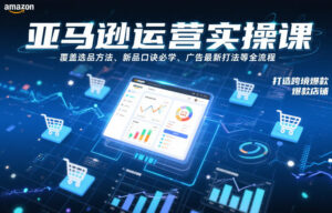 亚马逊运营实操课，覆盖选品方法、新品口诀必学、广告最新打法等全流程，打造跨境爆款店铺-知识创作