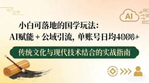 小白可落地的国学玩法：AI赋能+公域引流，单账号日均4张-知识创作