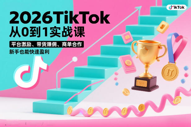 2026TikTok从0到1实战课，平台激励、带货賺佣、商单合作，新手也能快速盈利(3天直播课)-知识创作