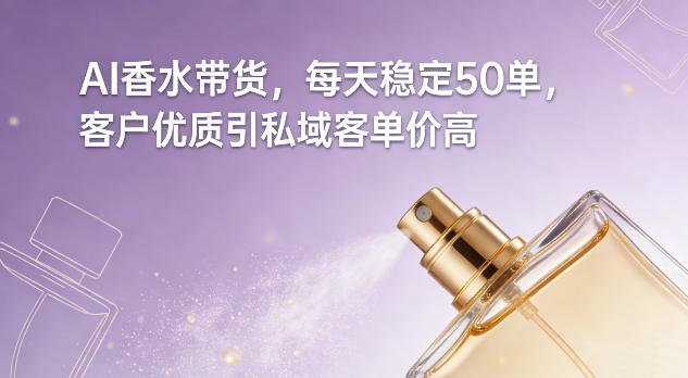 AI香水带货，每天稳定50单，客户优质引私域客单价高-知识创作