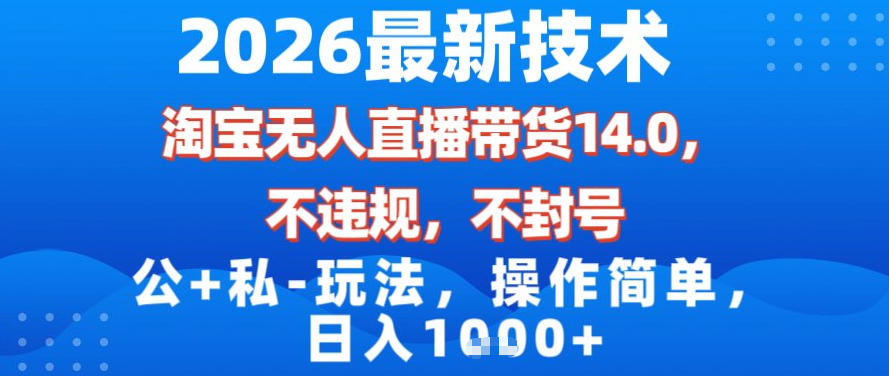 2026最新技术，淘宝无人直播带货14.0，不封号，不违规，公+私玩法，操作简单，日入1k【揭秘】-知识创作