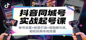 抖音同城号实战起号课：账号设置+标签打造+短视频引流，轻松玩转本地流量-知识创作