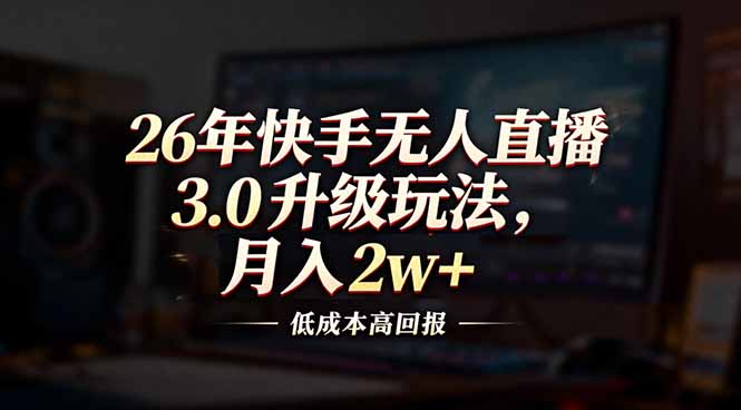 26年快手无人直播3.0升级玩法，低成本高回报，月入2w+-知识创作