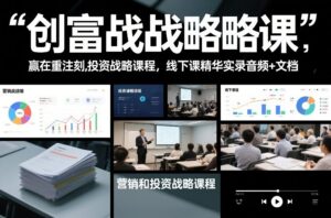 创富战略课，赢在重注时刻，营销和投资战略课程，线下课精华实录音频+文档-知识创作
