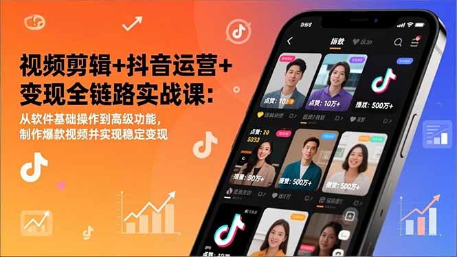 视频剪辑+抖音运营+变现全链路实战课：从软件基础操作到高级功能，制作爆款视频并实现稳定变现-知识创作